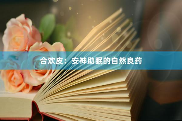 合欢皮：安神助眠的自然良药
