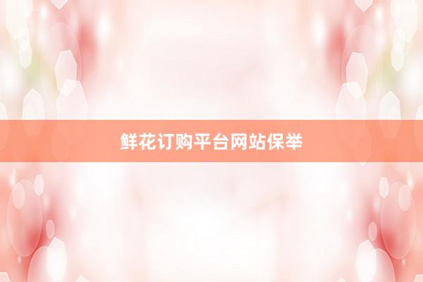 鲜花订购平台网站保举