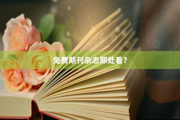 免费期刊杂志那处看?